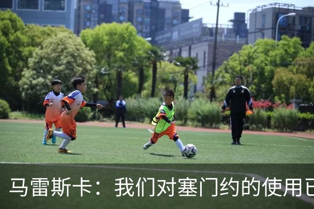 马雷斯卡：我们对塞门约的使用已经很谨慎了，但总是会有意外
