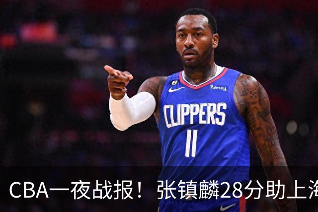 CBA一夜战报！张镇麟28分助上海两连胜，深圳外援单节6记三分救主